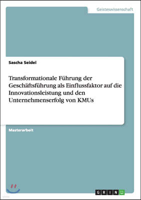 Transformationale Fuhrung Der Geschaftsfuhrung ALS Einflussfaktor Auf Die Innovationsleistung Und Den Unternehmenserfolg Von Kmus