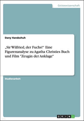"Sir Wilfried, der Fuchs!" Eine Figurenanalyse zu Agatha Christies Buch und Film "Zeugin der Anklage"