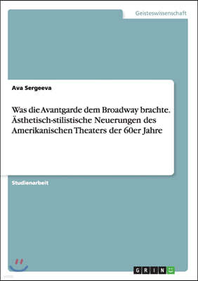 Was Die Avantgarde Dem Broadway Brachte. ?sthetisch-Stilistische Neuerungen Des Amerikanischen Theaters Der 60er Jahre