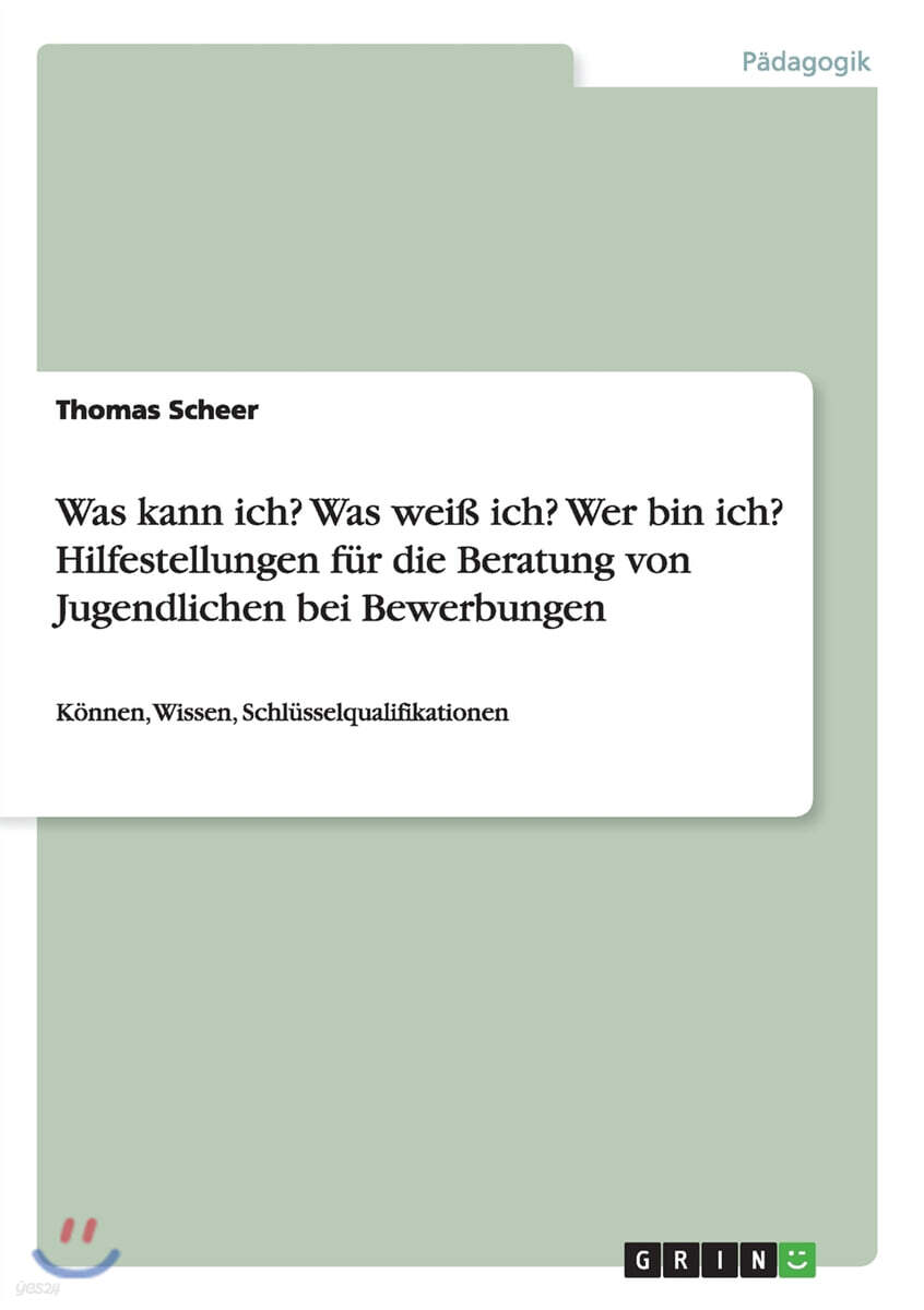 Was kann ich? Was weiß ich? Wer bin ich? Hilfestellungen fur die Beratung von Jugendlichen bei Bewerbungen: Konnen, Wissen, Schlusselqualifikationen