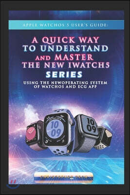 Independently Published Apple WatchOS 5 User's Guide: A Quick way to UNDERSTAND AND MASTER the New iwatch series 5 using the new operating system of WatchOS 06 and ECG APP