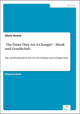 'The Times They Are A-Changin - Musik und Gesellschaft: Pop- und Rockmusik in den USA der funfziger und sechziger Jahre