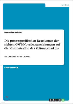 Die pressespezifischen Regelungen der siebten GWB-Novelle. Auswirkungen auf die Konzentration des Zeitungsmarktes: Ein Geschenk an die Gro?en