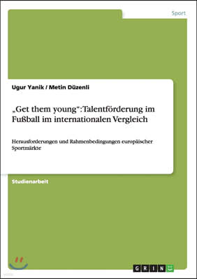 "Get them young": Talentf?rderung im Fu?ball im internationalen Vergleich: Herausforderungen und Rahmenbedingungen europ?ischer Sportm?r