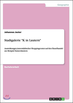 Stadtgalerie "K in Lautern": Auswirkungen innerst?dtischer Shoppingcenter auf den Einzelhandel am Beispiel Kaiserslautern