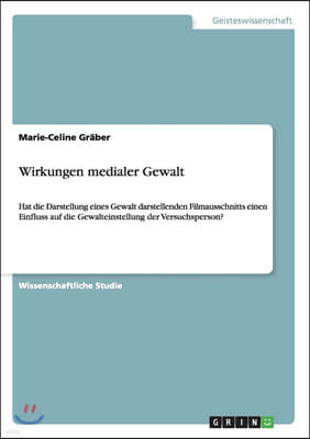 Wirkungen medialer Gewalt: Hat die Darstellung eines Gewalt darstellenden Filmausschnitts einen Einfluss auf die Gewalteinstellung der Versuchspe