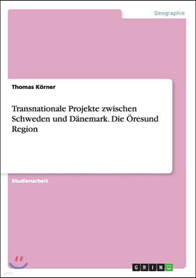 Transnationale Projekte zwischen Schweden und D?nemark. Die ?resund Region