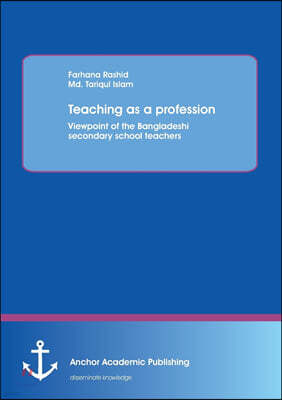 Anchor Academic Publishing Teaching as a profession: Viewpoint of the Bangladeshi secondary school teachers
