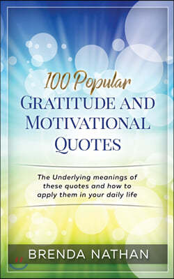 100 Popular Gratitude and Motivational Quotes: The Underlying Meanings of These Quotes and How to Apply Them in Your Daily Life