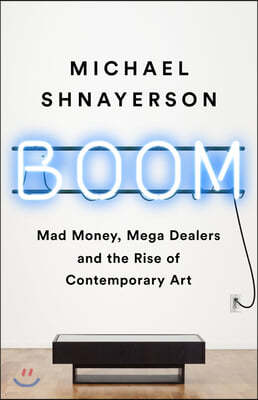 Boom: Mad Money, Mega Dealers, and the Rise of Contemporary Art