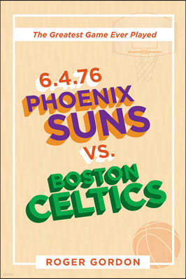 6.4.76 Phoenix Suns Vs. Boston Celtics: The Greatest Game Ever Played