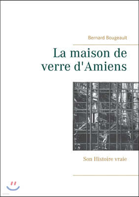 La maison de verre d'Amiens: Son Histoire vraie