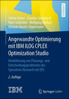 Angewandte Optimierung Mit IBM Ilog Cplex Optimization Studio: Modellierung Von Planungs- Und Entscheidungsproblemen Des Operations Research Mit Opl