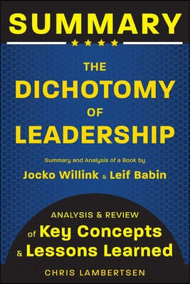 Summary of The Dichotomy of Leadership: Balancing the Challenges of Extreme Ownership to Lead and Win (Analysis and Review of Key Concepts and Lessons
