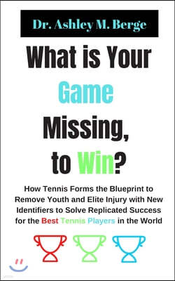 What is Your Game Missing, to Win?: How Tennis Forms the Blueprint to Remove Youth and Elite Injury with New Identifiers to Solve Replicated Success f