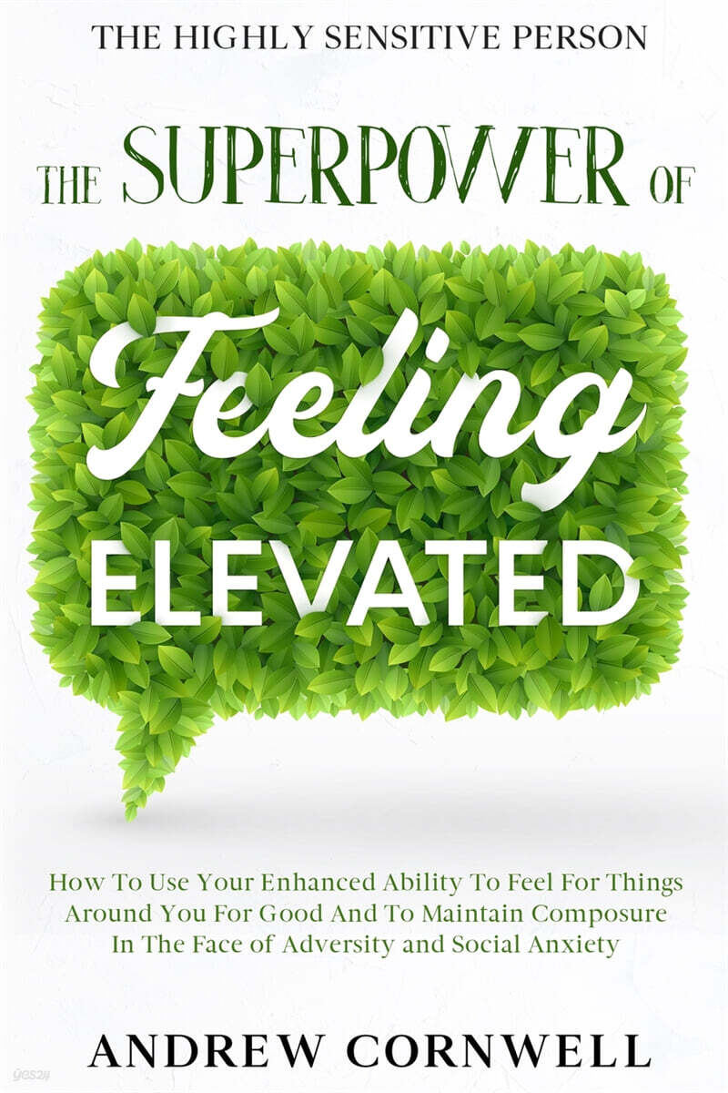 Highly Sensitive Person: THE SUPERPOWER OF ELEVATED FEELING - How To Use Your Enhanced Ability To Feel For Things Around You For Good And To Ma