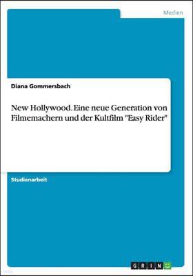 New Hollywood. Eine Neue Generation Von Filmemachern Und Der Kultfilm Easy Rider