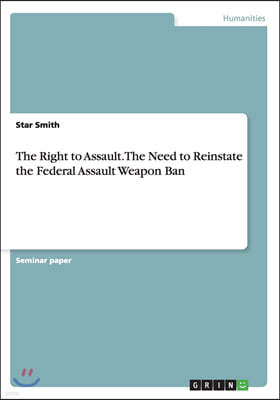 The Right to Assault. the Need to Reinstate the Federal Assault Weapon Ban