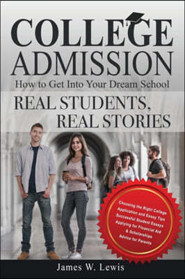 College Admission-How to Get Into Your Dream School: Real Students, Real Stories