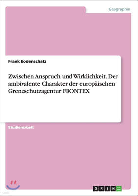 Zwischen Anspruch Und Wirklichkeit. Der Ambivalente Charakter Der Europ?ischen Grenzschutzagentur Frontex