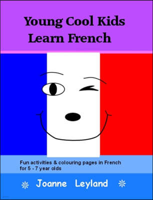 Young Cool Kids Learn French: Fun Activities and Colouring Pages in French for 5-7 Year Olds
