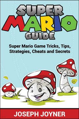 Super Mario Guide: Super Mario Game Tricks, Tips, Strategies, Cheats and Secrets