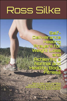 Self-Deliverance Healing Prayers for Weight Loss and Achieving a Normal and Healthy Body Fitness: Easy to read, recite, and follow through; this book