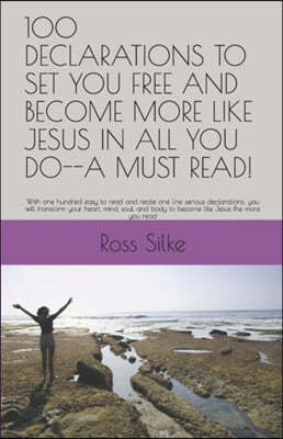100 Declarations to Set You Free and Become More Like Jesus in All You Do--A Must Read!: With one hundred easy to read and recite one line serious dec