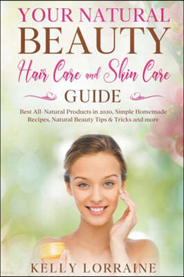 Your Natural Beauty Hair Care and Skin Care Guide: Best All-Natural Products in 2020, Simple Homemade Recipes, Natural Beauty Tips & Tricks and more