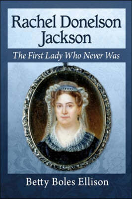 Rachel Donelson Jackson: The First Lady Who Never Was