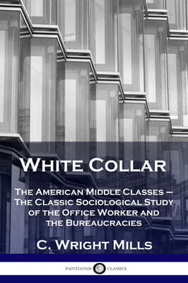 White Collar: The American Middle Classes - The Classic Sociological Study of the Office Worker and the Bureaucracies