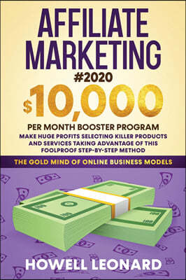 Affiliate Marketing #2020: $10,000 per Month Booster Program - Make Huge Profits Selecting Killer Products and Services Taking Advantage of This