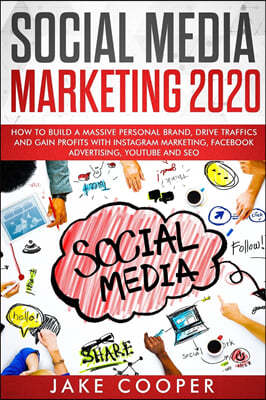 Social Media Marketing 2020: How to Build a Massive Personal Brand, Drive Traffics, and Gain Profits with Instagram Marketing, Facebook Advertising