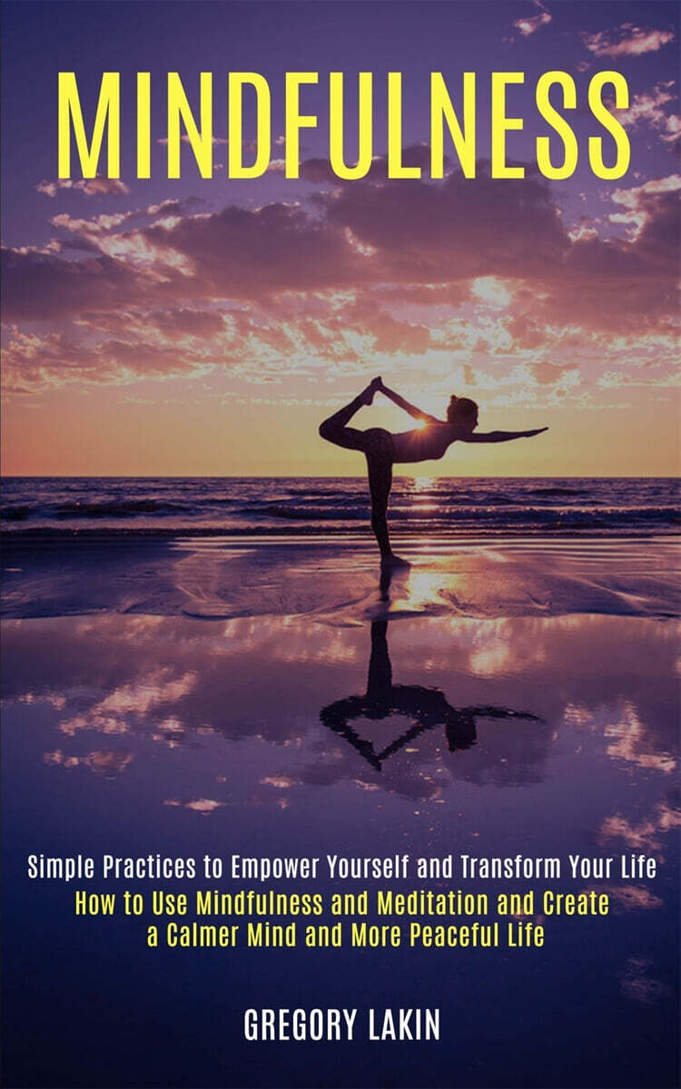 Mindfulness: How to Use Mindfulness and Meditation and Create a Calmer Mind and More Peaceful Life (Simple Practices to Empower You