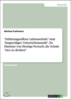 "Erfahrungsoffene Lebensschule" statt "langweiliger Unterrichtsanstalt". Zu Hartmut von Hentigs Versuch, die Schule "neu zu denken"