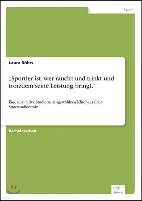 "Sportler ist, wer raucht und trinkt und trotzdem seine Leistung bringt.": Eine qualitative Studie zu ausgewahlten Klischees uber Sportstudierende