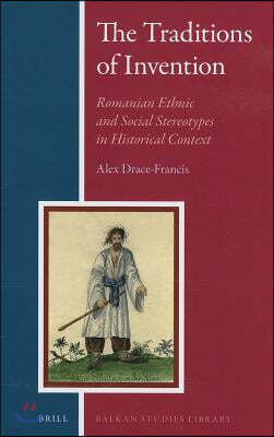 Brill Academic Pub The Traditions of Invention: Romanian Ethnic and Social Stereotypes in Historical Context