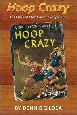 Hoop Crazy: The Lives of Clair Bee and Chip Hilton