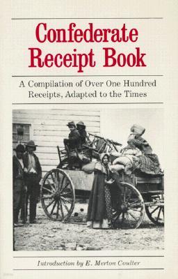 Confederate Receipt Book: A Compilation of Over One Hundred Receipts, Adapted to the Times