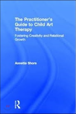 The Practitioner's Guide to Child Art Therapy: Fostering Creativity and Relational Growth