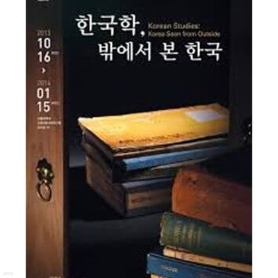 한국학, 밖에서 본 한국 (2013년 서울 대학교 규장각 한국학 연구원 특별 전시회 전시도록) Korean Studies: Korea Seen from Outside