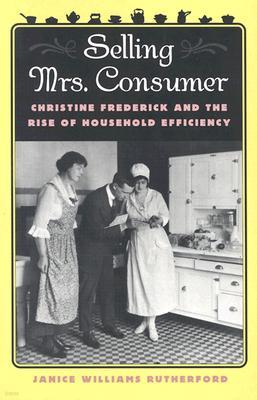 Selling Mrs. Consumer: Christine Frederick & the Rise of Household Efficiency