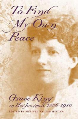 To Find My Own Peace: Grace King in Her Journals, 1886-1910