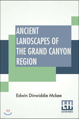 Ancient Landscapes Of The Grand Canyon Region: The Geology Of Grand Canyon, Zion, Bryce, Petrified Forest & Painted Desert