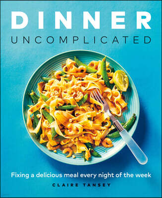 Dinner, Uncomplicated: Fixing a Delicious Meal Every Night of the Week