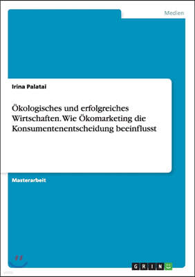 ?kologisches Und Erfolgreiches Wirtschaften. Wie ?komarketing Die Konsumentenentscheidung Beeinflusst