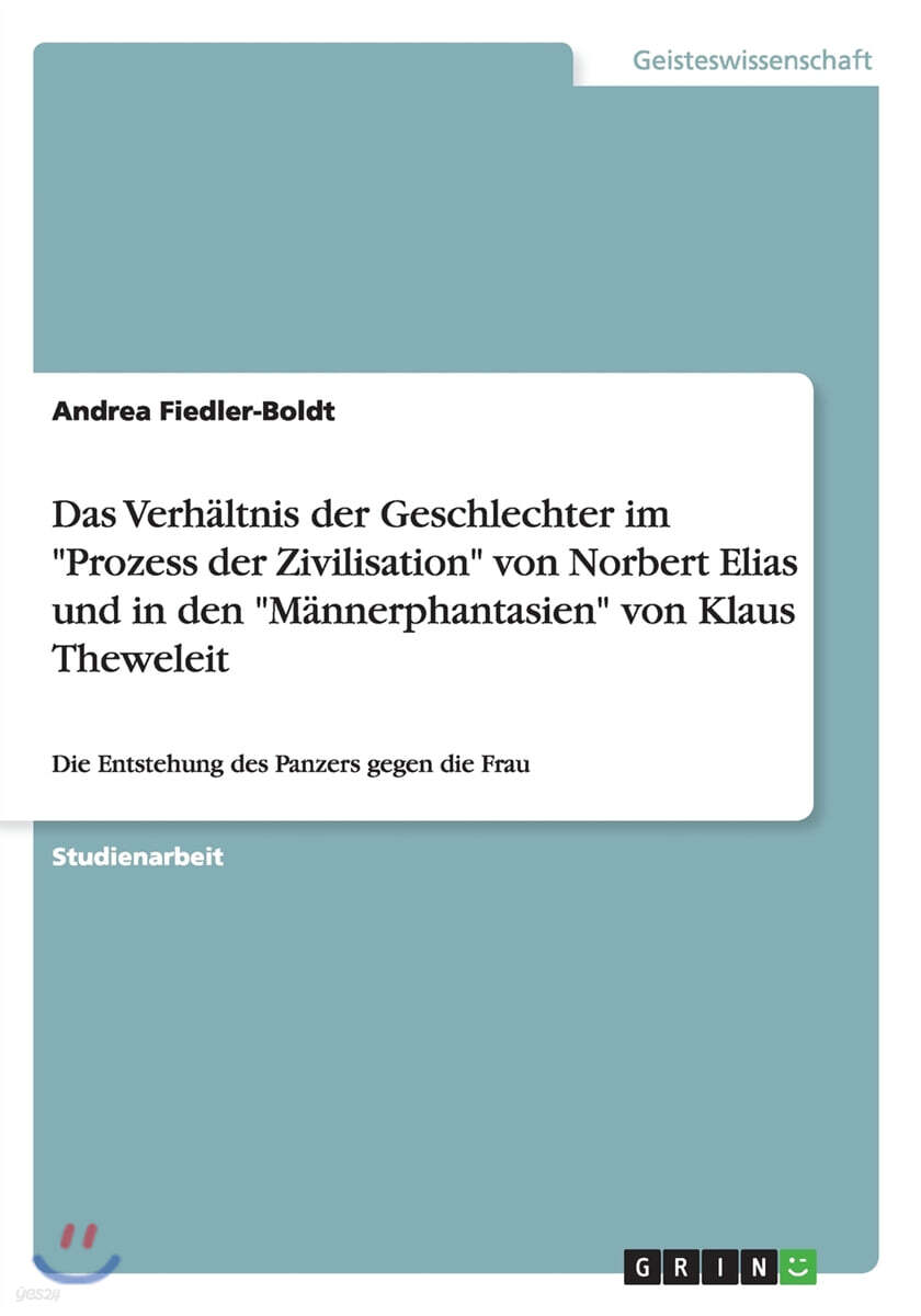 Das Verhaltnis der Geschlechter im "Prozess der Zivilisation" von Norbert Elias und in den "Mannerphantasien" von Klaus Theweleit: Die Entstehung des