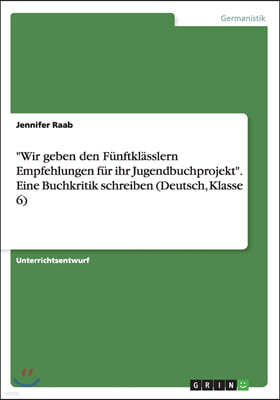 Wir Geben Den F?nftkl?sslern Empfehlungen F?r Ihr Jugendbuchprojekt. Eine Buchkritik Schreiben (Deutsch, Klasse 6)