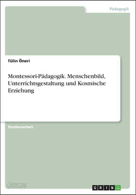 Montessori-Padagogik. Menschenbild, Unterrichtsgestaltung und Kosmische Erziehung