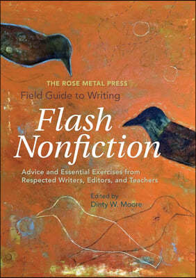 The Rose Metal Press Field Guide to Writing Flash Nonfiction: Advice and Essential Exercises from Respected Writers, Editors, and Teachers
